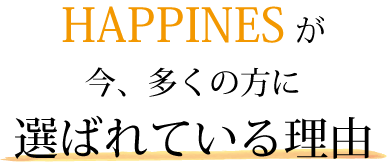 ハピネスの選ばれる理由
